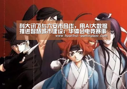 科大讯飞与六安市合作,用AI大数据推进智慧城市建设:华体会电竞赛事直播(图3) 华体会娱乐APP