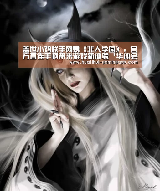 盖世小鸡联手网易《非人学园》,官方直连手柄带来游戏新体验‘华体会娱乐’(图1) 华体会娱乐