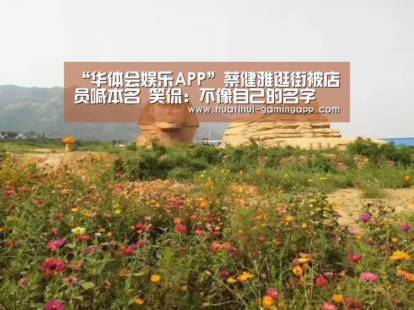 “华体会娱乐APP”蔡健雅逛街被店员喊本名 笑侃:不像自己的名字(图4) 华体会在线娱乐