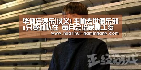 华体会娱乐|仗义!主帅去世俱乐部:只要球队在 每月会给家属工资(图3) 华体会娱乐APP